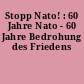 Stopp Nato! : 60 Jahre Nato - 60 Jahre Bedrohung des Friedens