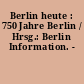 Berlin heute : 750 Jahre Berlin / Hrsg.: Berlin Information. -