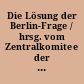 Die Lösung der Berlin-Frage / hrsg. vom Zentralkomitee der SED, Abt. Agitation und Propaganda. -