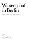 Wissenschaft in Berlin : von den Anfängen bis zum Neubeginn nach 1945