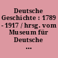 Deutsche Geschichte : 1789 - 1917 / hrsg. vom Museum für Deutsche Geschichte unter Leitung von Wolfgang Herbst. -