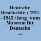 Deutsche Geschichte : 1917 - 1945 / hrsg. vom Museum für Deutsche Geschichte. -