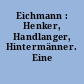 Eichmann : Henker, Handlanger, Hintermänner. Eine Dokumentation