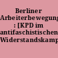 Berliner Arbeiterbewegung : [KPD im antifaschistischen Widerstandskampf]