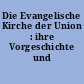 Die Evangelische Kirche der Union : ihre Vorgeschichte und Geschichte