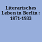 Literarisches Leben in Berlin : 1871-1933
