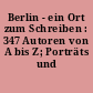 Berlin - ein Ort zum Schreiben : 347 Autoren von A bis Z; Porträts und Texte