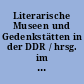 Literarische Museen und Gedenkstätten in der DDR / hrsg. im Auftrag des Nationalen Museumsrates der DDR. -