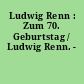 Ludwig Renn : Zum 70. Geburtstag / Ludwig Renn. -