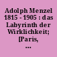 Adolph Menzel 1815 - 1905 : das Labyrinth der Wirklichkeit; [Paris, Museé dÓrsay, 15. April - 28. Juli 1996 ; Washington, National Gallery of Art, 15. September 1996 - 5. Januar 1997 ; Berlin, Nationalgalerie im Alten Museum, 7. Februar - 11. Mai 1997]