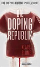 Die Dopingrepublik : eine (deutsch)-deutsche Sportgeschichte