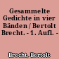 Gesammelte Gedichte in vier Bänden / Bertolt Brecht. - 1. Aufl. -