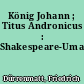 König Johann ; Titus Andronicus : Shakespeare-Umarbeitungen