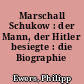 Marschall Schukow : der Mann, der Hitler besiegte : die Biographie