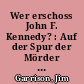 Wer erschoss John F. Kennedy? : Auf der Spur der Mörder von Dallas