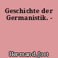 Geschichte der Germanistik. -