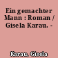 Ein gemachter Mann : Roman / Gisela Karau. -