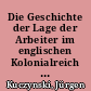 Die Geschichte der Lage der Arbeiter im englischen Kolonialreich von 1800 bis zur Gegenwart / Jürgen Kuczynski. -