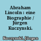 Abraham Lincoln : eine Biographie / Jürgen Kuczynski. -