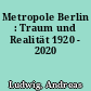 Metropole Berlin : Traum und Realität 1920 - 2020