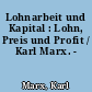 Lohnarbeit und Kapital : Lohn, Preis und Profit / Karl Marx. -