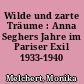 Wilde und zarte Träume : Anna Seghers Jahre im Pariser Exil 1933-1940