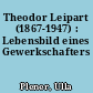 Theodor Leipart (1867-1947) : Lebensbild eines Gewerkschafters