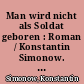 Man wird nicht als Soldat geboren : Roman / Konstantin Simonow. Aus dem Russischen von Sepp Görbert (bis Seite 481) und Arno Specht (ab Seite 481). - 1. Aufl. -