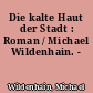 Die kalte Haut der Stadt : Roman / Michael Wildenhain. -
